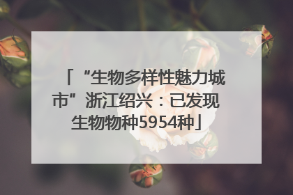“生物多样性魅力城市”浙江绍兴：已发现生物物种5954种